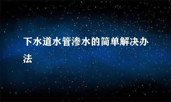 下水道水管渗水的简单解决办法