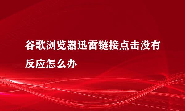 谷歌浏览器迅雷链接点击没有反应怎么办