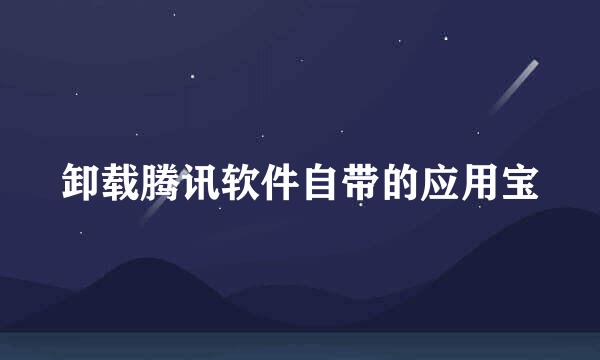 卸载腾讯软件自带的应用宝
