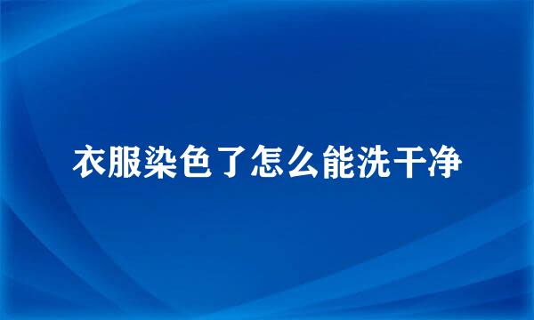 衣服染色了怎么能洗干净
