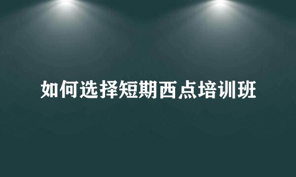如何选择短期西点培训班
