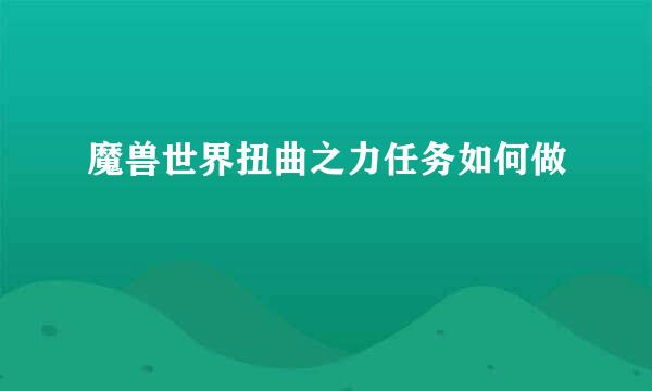 魔兽世界扭曲之力任务如何做