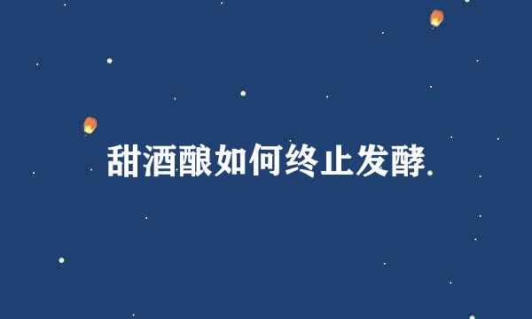 甜酒酿如何终止发酵