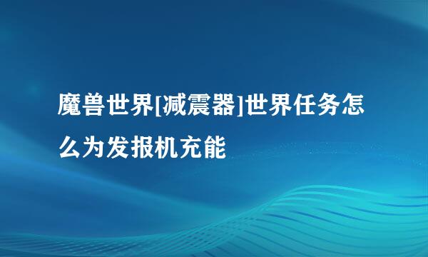 魔兽世界[减震器]世界任务怎么为发报机充能