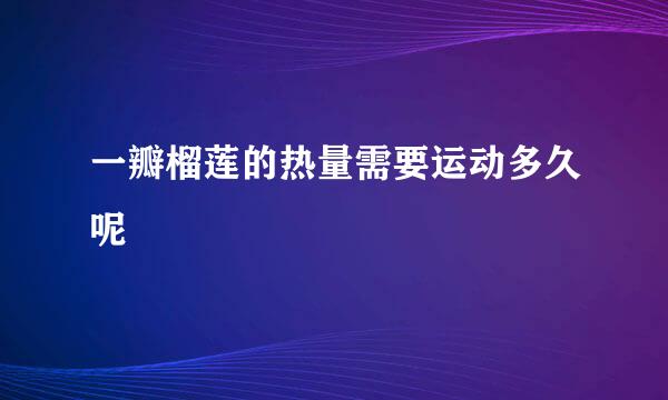 一瓣榴莲的热量需要运动多久呢