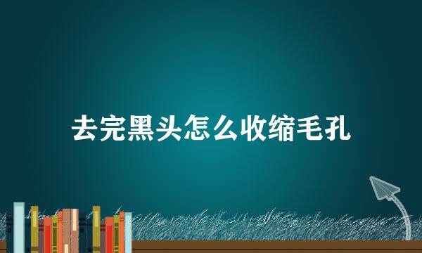去完黑头怎么收缩毛孔