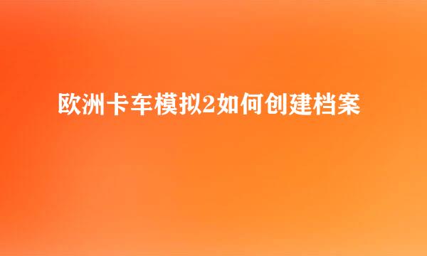 欧洲卡车模拟2如何创建档案