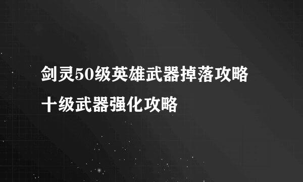 剑灵50级英雄武器掉落攻略 十级武器强化攻略