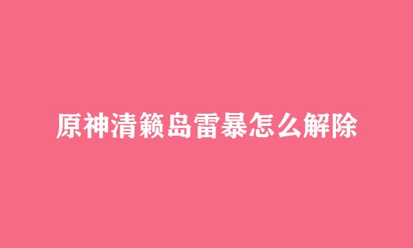 原神清籁岛雷暴怎么解除