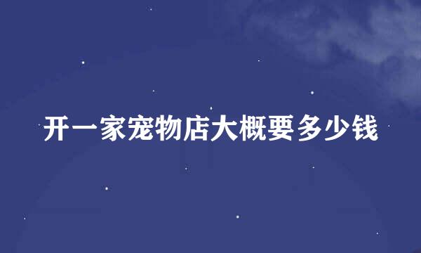 开一家宠物店大概要多少钱