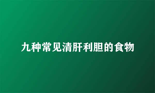 九种常见清肝利胆的食物