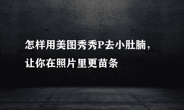 怎样用美图秀秀P去小肚腩，让你在照片里更苗条