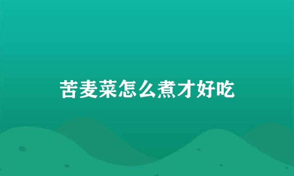 苦麦菜怎么煮才好吃