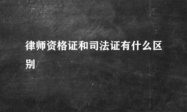 律师资格证和司法证有什么区别