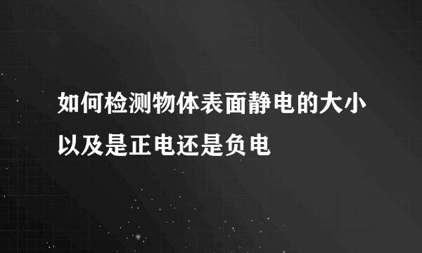 如何检测物体表面静电的大小以及是正电还是负电