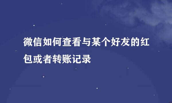 微信如何查看与某个好友的红包或者转账记录