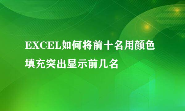 EXCEL如何将前十名用颜色填充突出显示前几名