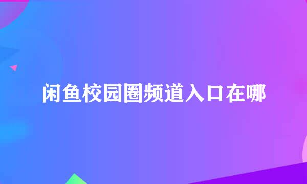 闲鱼校园圈频道入口在哪