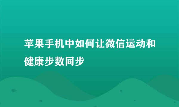 苹果手机中如何让微信运动和健康步数同步