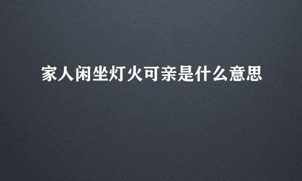 家人闲坐灯火可亲是什么意思