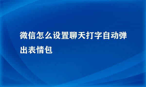 微信怎么设置聊天打字自动弹出表情包