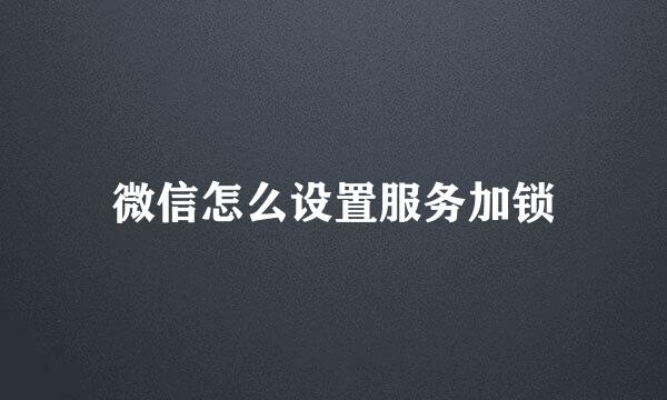 微信怎么设置服务加锁