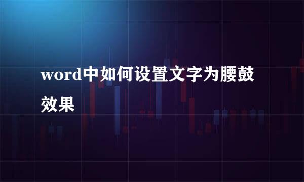 word中如何设置文字为腰鼓效果