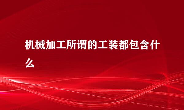 机械加工所谓的工装都包含什么