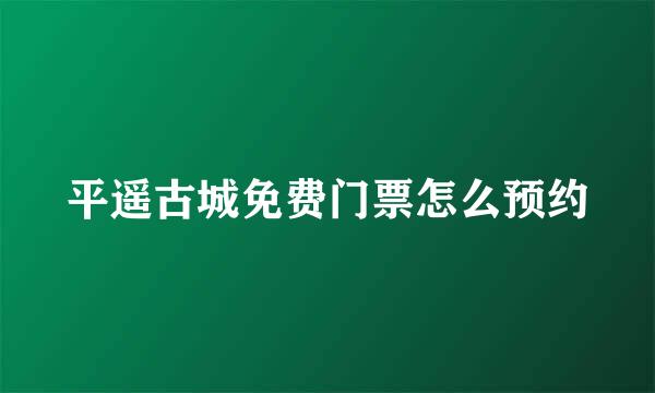 平遥古城免费门票怎么预约