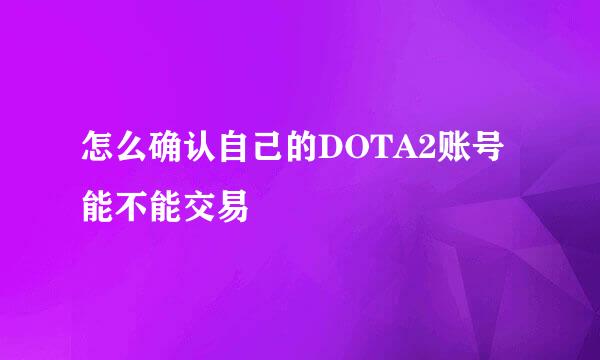 怎么确认自己的DOTA2账号能不能交易