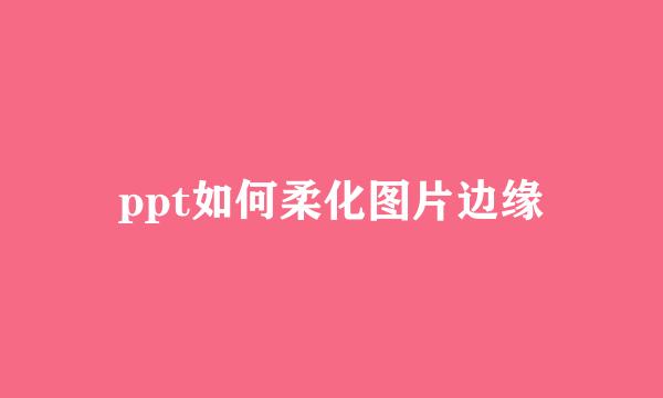 ppt如何柔化图片边缘