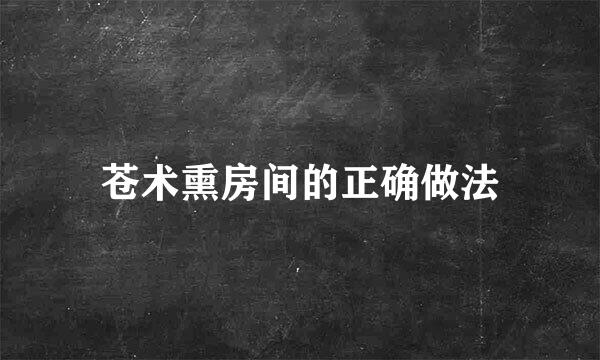 苍术熏房间的正确做法