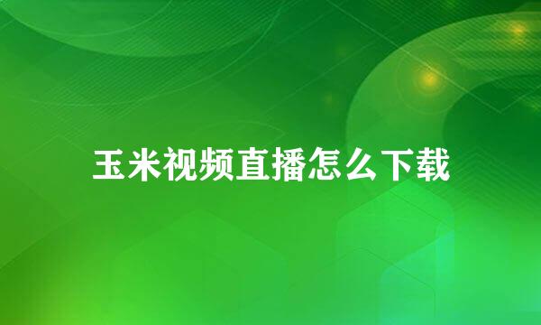 玉米视频直播怎么下载
