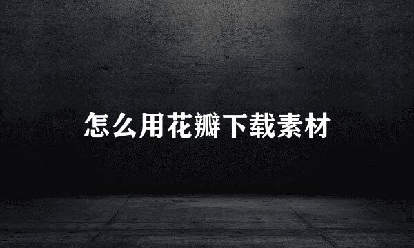 怎么用花瓣下载素材