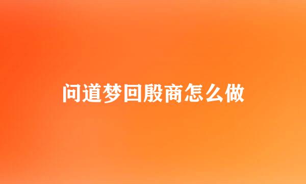 问道梦回殷商怎么做