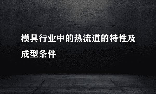 模具行业中的热流道的特性及成型条件
