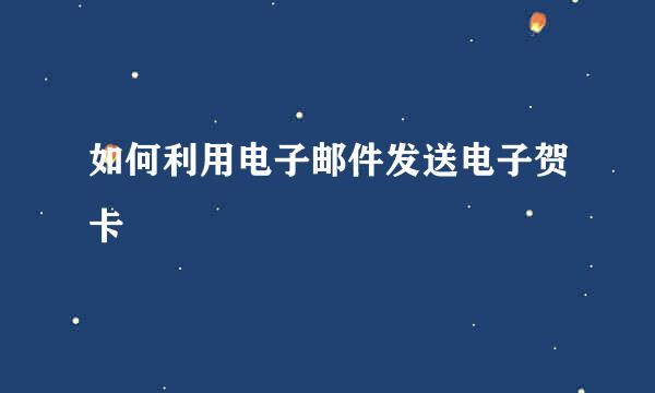 如何利用电子邮件发送电子贺卡