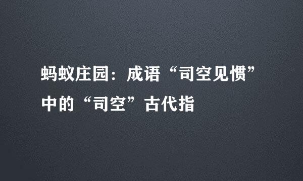 蚂蚁庄园:成语“司空见惯”中的“司空”古代指