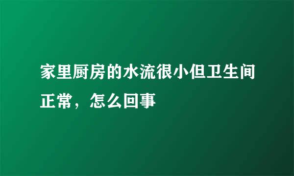 家里厨房的水流很小但卫生间正常，怎么回事