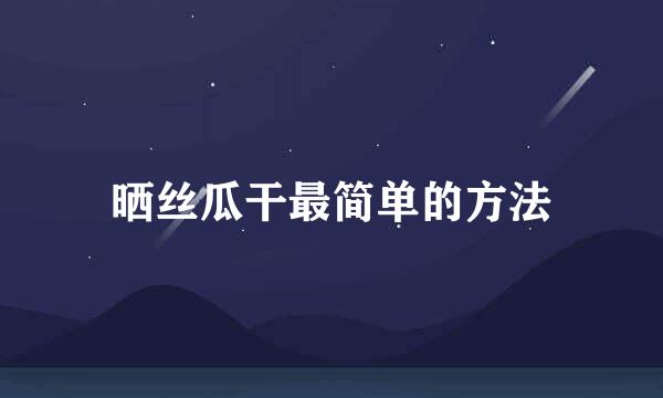 晒丝瓜干最简单的方法