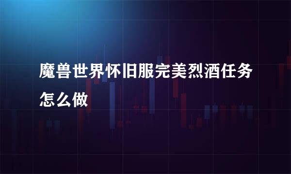 魔兽世界怀旧服完美烈酒任务怎么做
