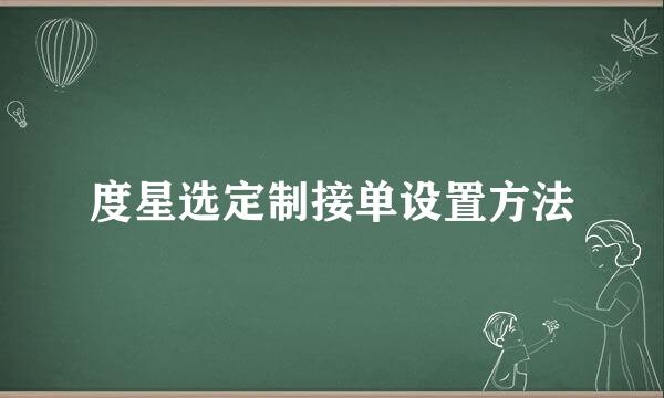 度星选定制接单设置方法