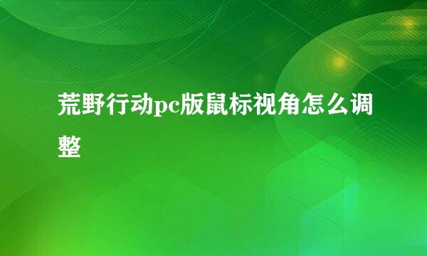荒野行动pc版鼠标视角怎么调整