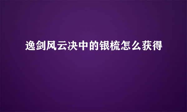逸剑风云决中的银梳怎么获得