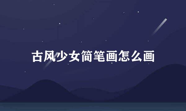 古风少女简笔画怎么画