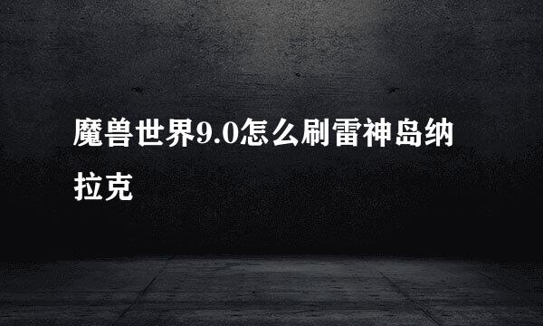 魔兽世界9.0怎么刷雷神岛纳拉克