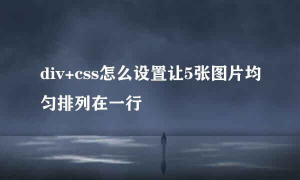 div+css怎么设置让5张图片均匀排列在一行