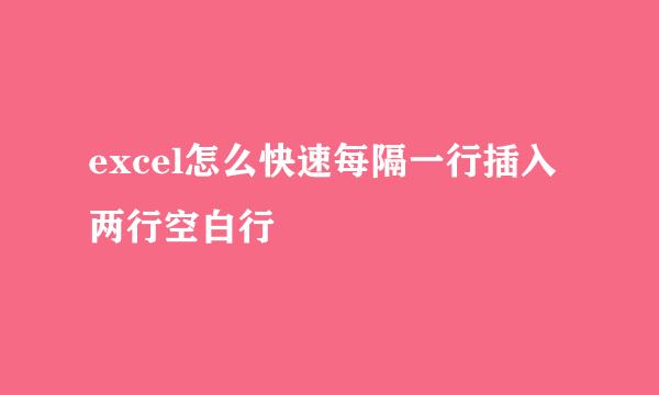 excel怎么快速每隔一行插入两行空白行