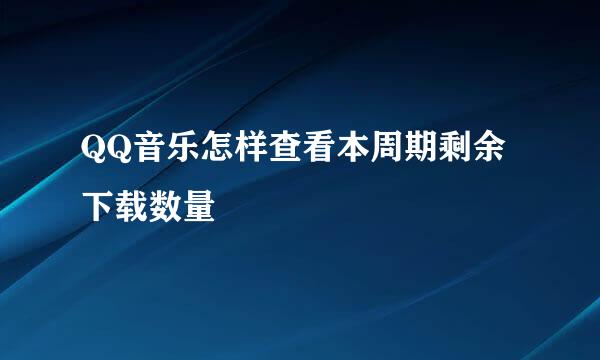 QQ音乐怎样查看本周期剩余下载数量