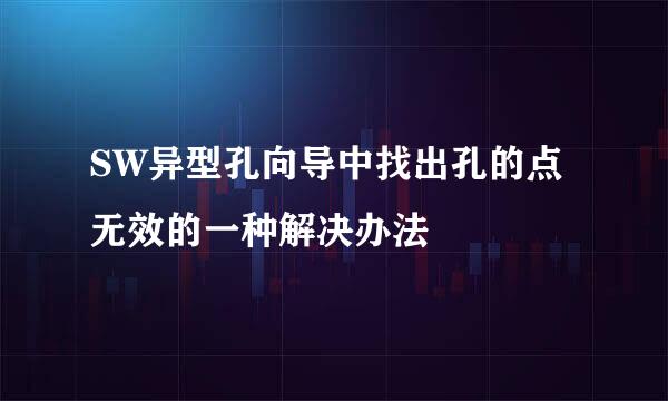 SW异型孔向导中找出孔的点无效的一种解决办法